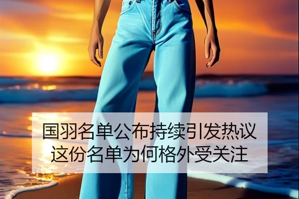 国羽名单公布持续引发热议 这份名单为何格外受关注